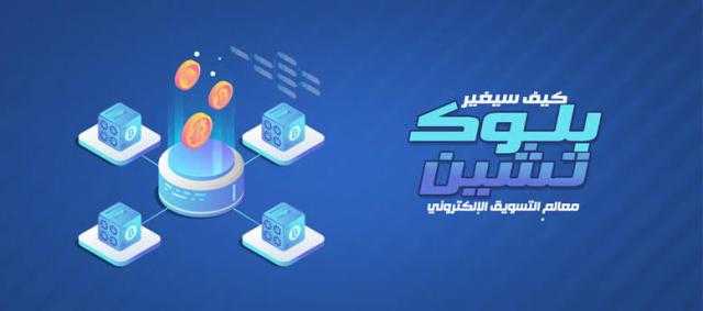 «البلوك تشين» ومدى تأثيره على حياتنا الواقعية