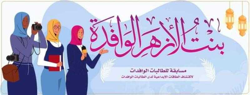 «البحوث الإسلامية» يعلن إطلاق مسابقة «بنت الأزهر الوافدة» بالتعاون مع مدن البعوث