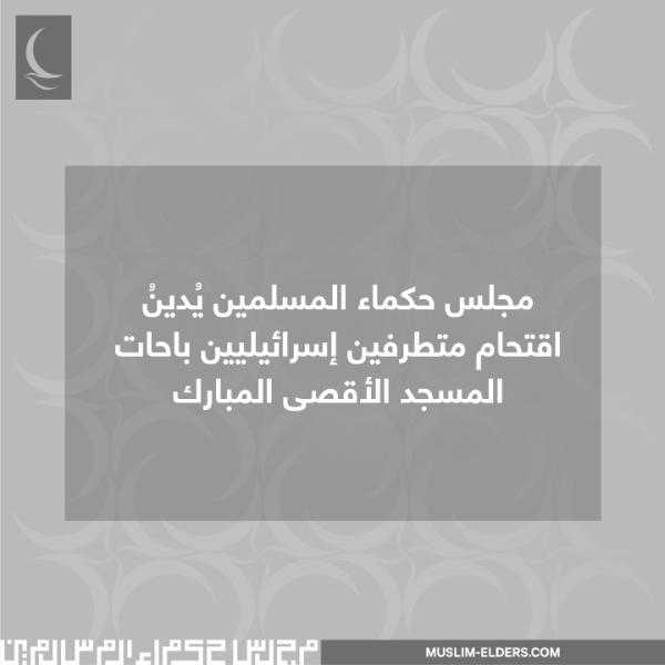 مجلس حكماء المسلمين يُدينُ اقتحام متطرفين إسرائيليين باحات المسجد الأقصى المبارك