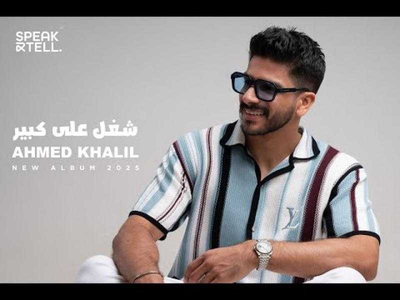 أحمد خليل يطلق أغنيته الجديدة ”شغل على كبير”
