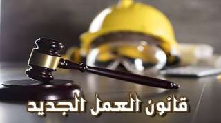 قانون العمل الجديد.. ضمانات وحماية أكبر للعامل وصاحب العمل