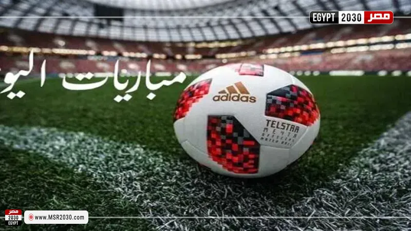 مواعيد مباريات اليوم