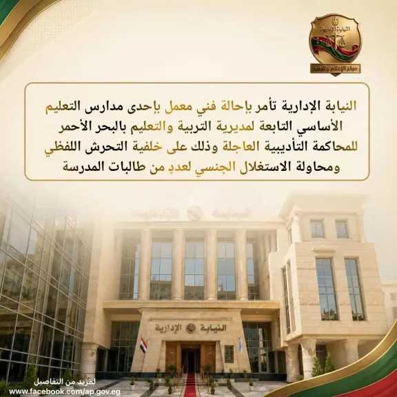 النيابة الإدارية تحيل فني معمل بالبحر الأحمر للمحاكمة التأديبية العاجلة بتهم التحرش واستغلال طالبات